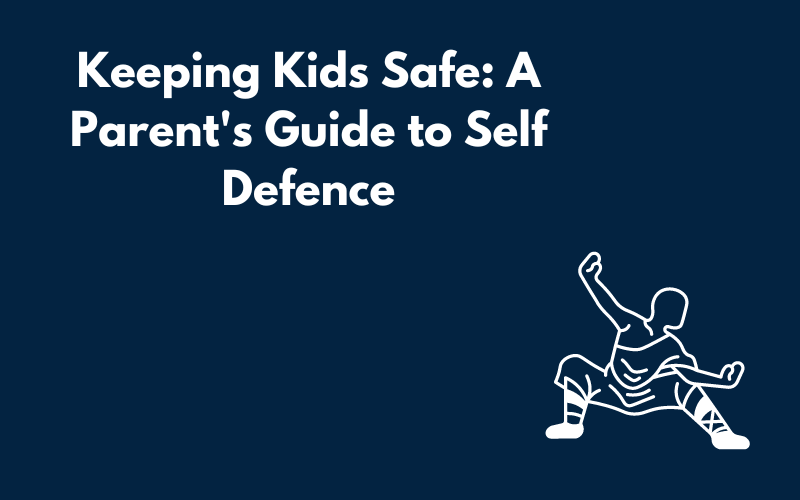 Keeping Kids Safe: A Parent's Guide to Self Defence Blog Graphic