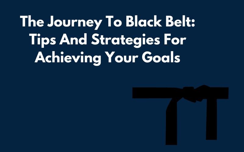 The Journey To Black Belt: Tips And Strategies For Achieving Your Goals Blog Graphic