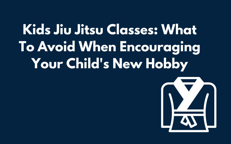Kids Jiu Jitsu Classes: What To Avoid When Encouraging Your Child's New Hobby Blog Graphic
