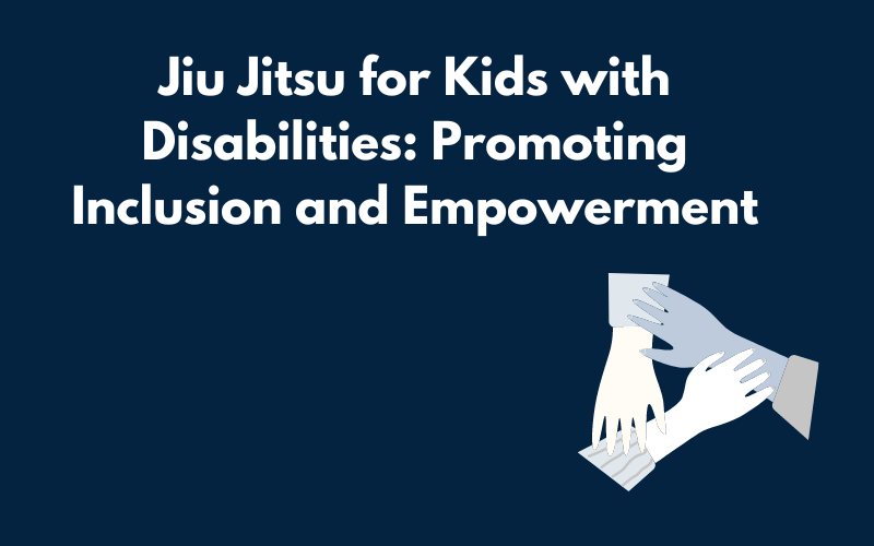 Jiu Jitsu for Kids with Disabilities: Promoting Inclusion and Empowerment