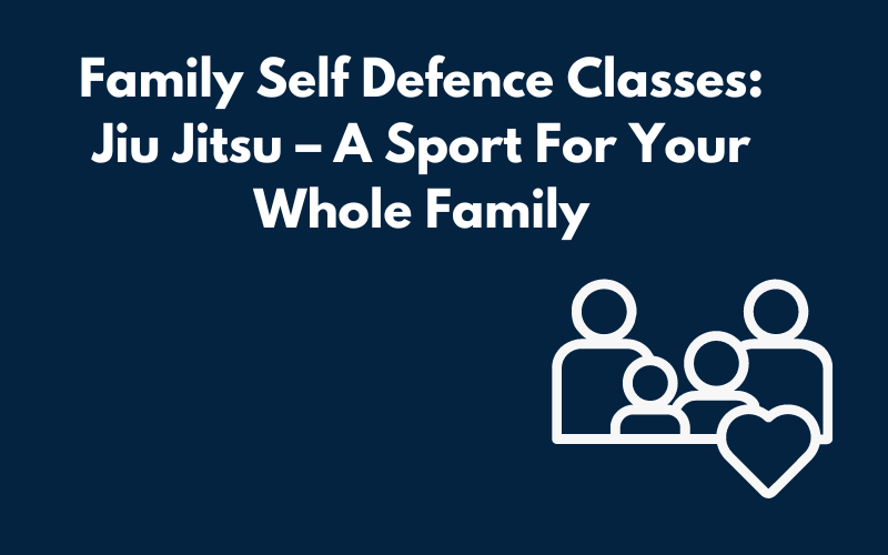 Family Self Defence Classes: Jiu Jitsu – A Sport For Your Whole Family
