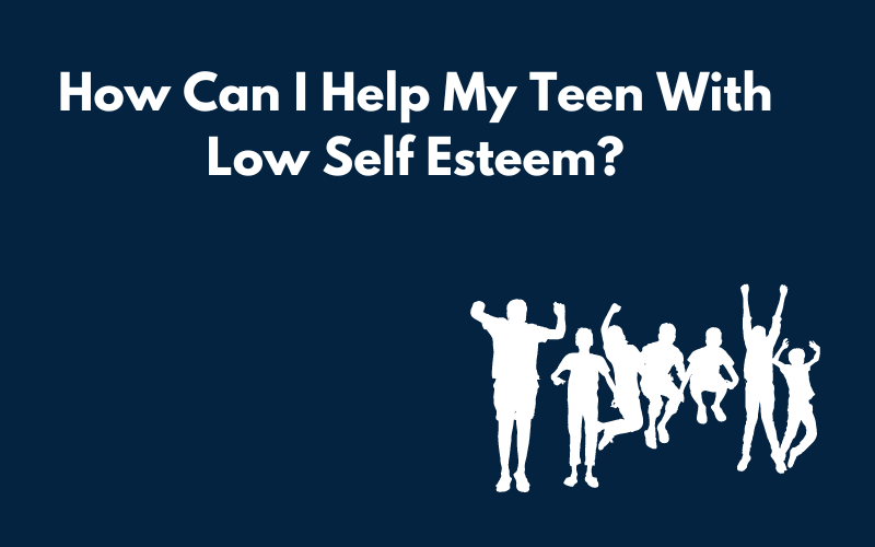 How Can I Help My Teen With Low Self Esteem?